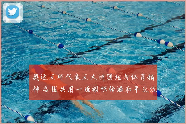 奥运五环代表五大洲团结与体育精神 各国共用一面旗帜传递和平交流理念