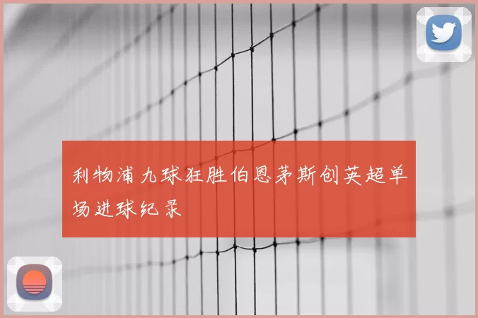 利物浦九球狂胜伯恩茅斯创英超单场进球纪录