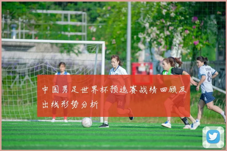 中国男足世界杯预选赛战绩回顾及出线形势分析