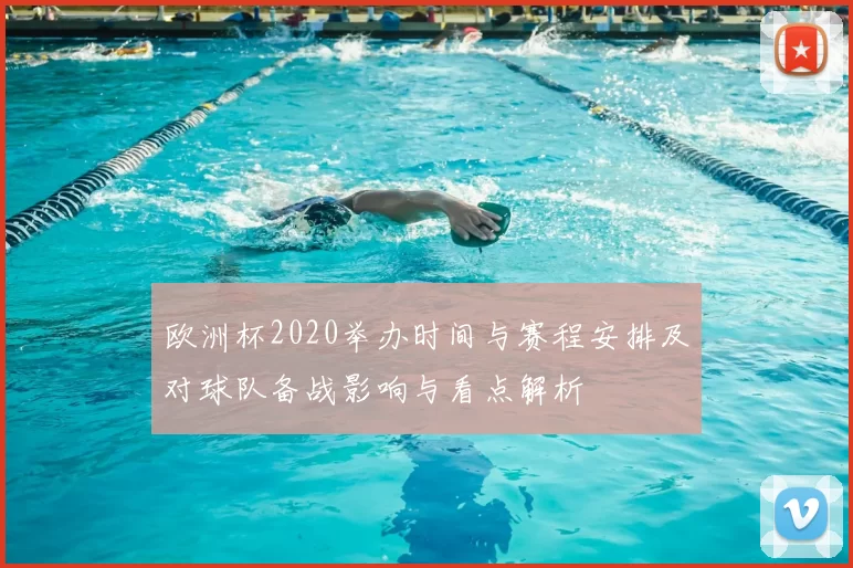 欧洲杯2020举办时间与赛程安排及对球队备战影响与看点解析