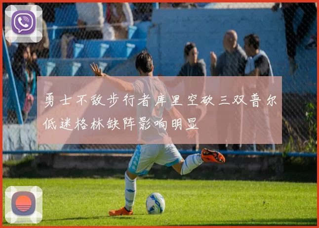 勇士不敌步行者库里空砍三双普尔低迷格林缺阵影响明显