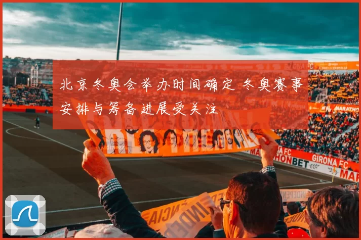 北京冬奥会举办时间确定 冬奥赛事安排与筹备进展受关注