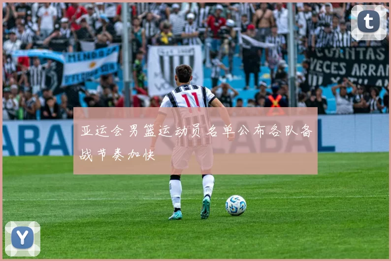 亚运会男篮运动员名单公布各队备战节奏加快