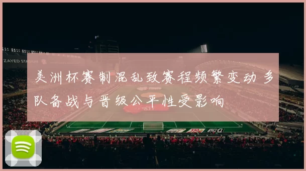 美洲杯赛制混乱致赛程频繁变动 多队备战与晋级公平性受影响