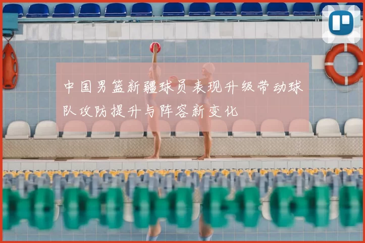 中国男篮新疆球员表现升级带动球队攻防提升与阵容新变化