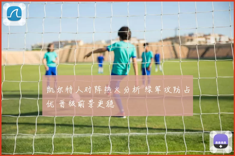 凯尔特人对阵热火分析 绿军攻防占优 晋级前景更稳