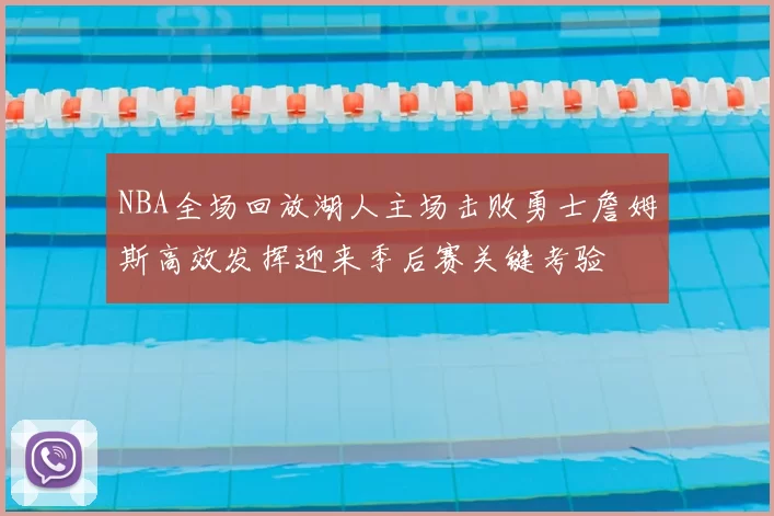 NBA全场回放湖人主场击败勇士詹姆斯高效发挥迎来季后赛关键考验