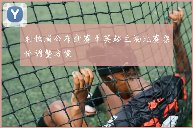 利物浦公布新赛季英超主场比赛票价调整方案