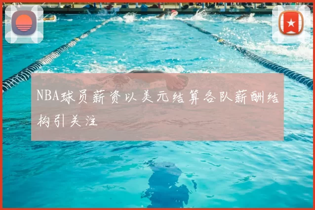 NBA球员薪资以美元结算各队薪酬结构引关注
