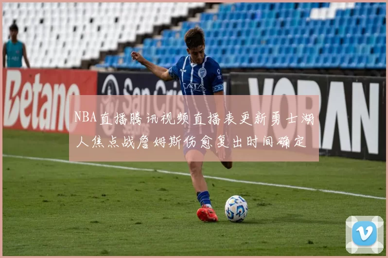 NBA直播腾讯视频直播表更新勇士湖人焦点战詹姆斯伤愈复出时间确定