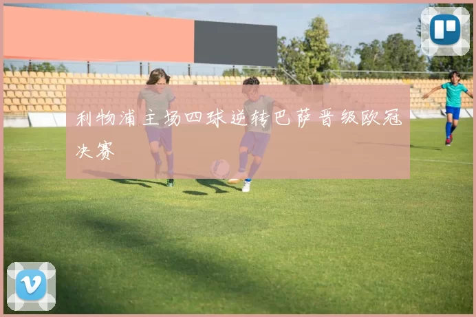 利物浦主场四球逆转巴萨晋级欧冠决赛