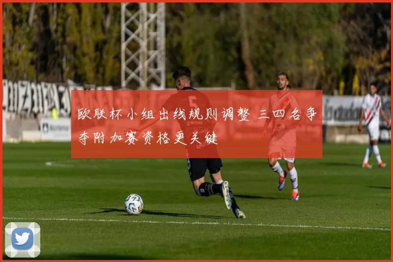 欧联杯小组出线规则调整 三四名争夺附加赛资格更关键