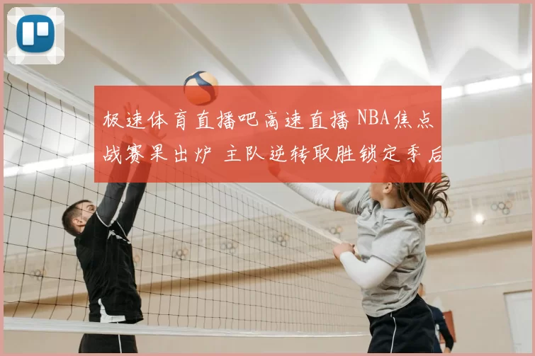 极速体育直播吧高速直播 NBA焦点战赛果出炉 主队逆转取胜锁定季后赛席位