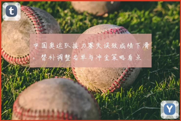 中国奥运队接力赛失误致成绩下滑，替补调整名单与冲金策略看点