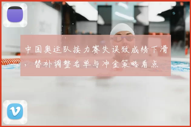 中国奥运队接力赛失误致成绩下滑，替补调整名单与冲金策略看点