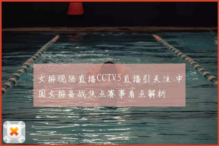 女排现场直播CCTV5直播引关注 中国女排备战焦点赛事看点解析