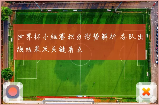 世界杯小组赛积分形势解析 各队出线结果及关键看点