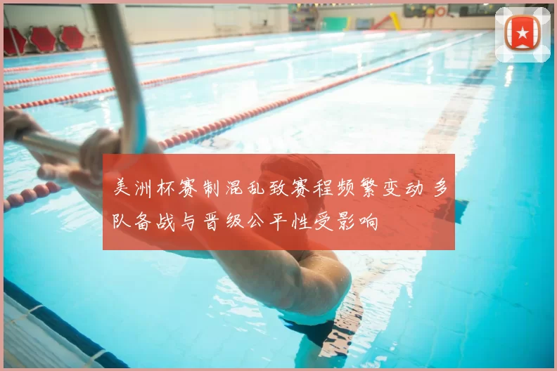 美洲杯赛制混乱致赛程频繁变动 多队备战与晋级公平性受影响