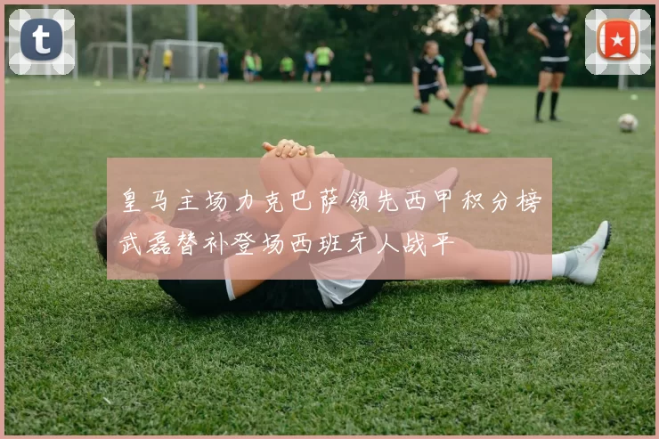 皇马主场力克巴萨领先西甲积分榜武磊替补登场西班牙人战平