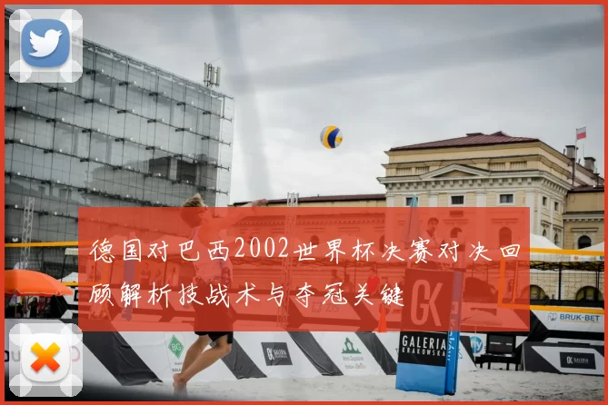 德国对巴西2002世界杯决赛对决回顾解析技战术与夺冠关键