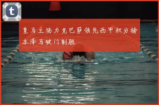 皇马主场力克巴萨领先西甲积分榜本泽马破门制胜