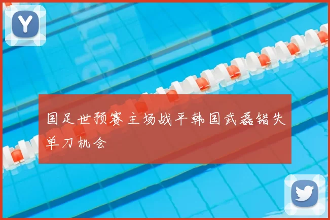 国足世预赛主场战平韩国武磊错失单刀机会