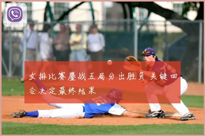 女排比赛鏖战五局分出胜负 关键回合决定最终结果