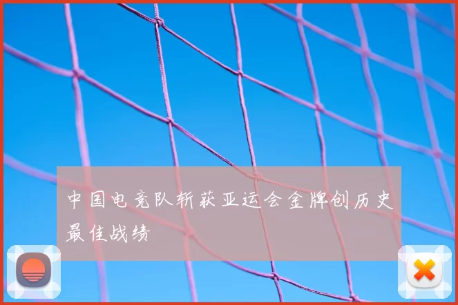中国电竞队斩获亚运会金牌创历史最佳战绩
