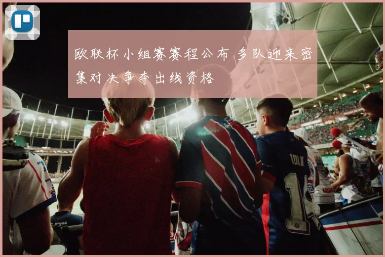 欧联杯小组赛赛程公布 多队迎来密集对决争夺出线资格