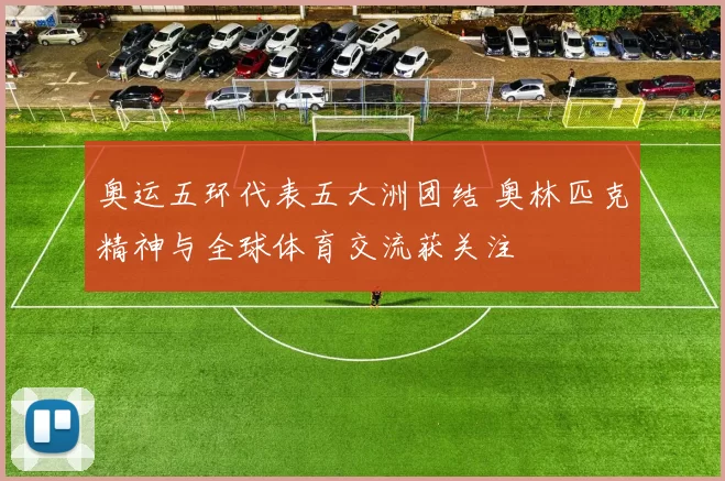 奥运五环代表五大洲团结 奥林匹克精神与全球体育交流获关注
