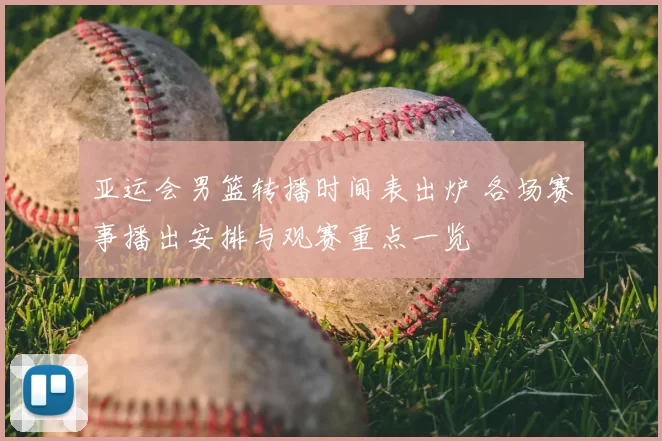 亚运会男篮转播时间表出炉 各场赛事播出安排与观赛重点一览