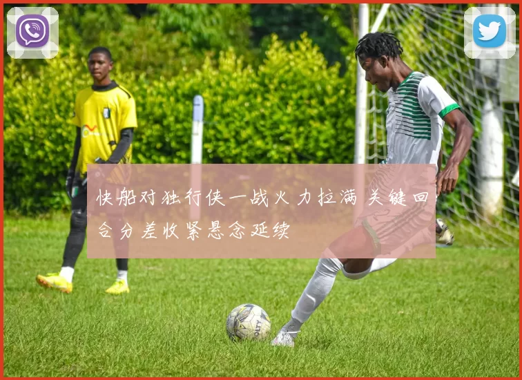 快船对独行侠一战火力拉满 关键回合分差收紧悬念延续