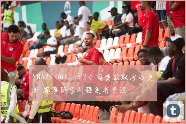 NBA2K Online 2合同费获取方法更新 赛事阵容补强更省资源
