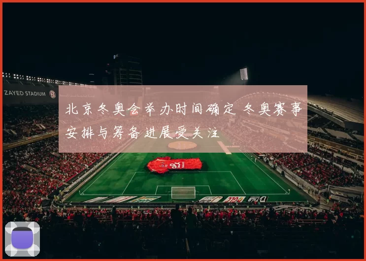 北京冬奥会举办时间确定 冬奥赛事安排与筹备进展受关注