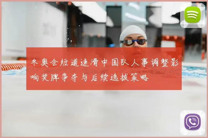 冬奥会短道速滑中国队人事调整影响奖牌争夺与后续选拔策略