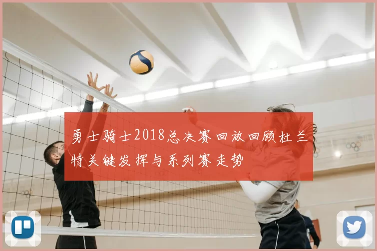 勇士骑士2018总决赛回放回顾杜兰特关键发挥与系列赛走势