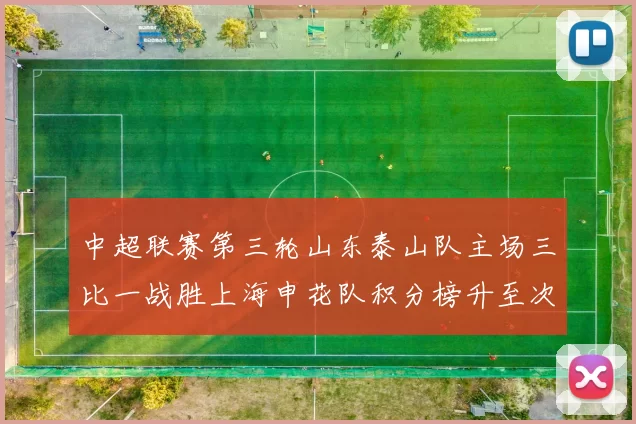 中超联赛第三轮山东泰山队主场三比一战胜上海申花队积分榜升至次席