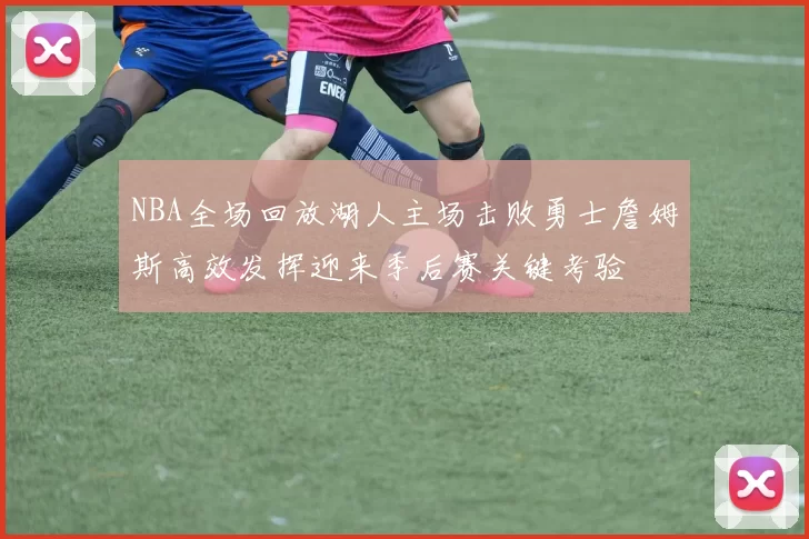 NBA全场回放湖人主场击败勇士詹姆斯高效发挥迎来季后赛关键考验