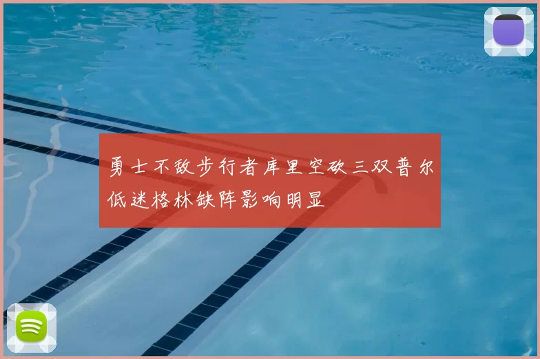勇士不敌步行者库里空砍三双普尔低迷格林缺阵影响明显