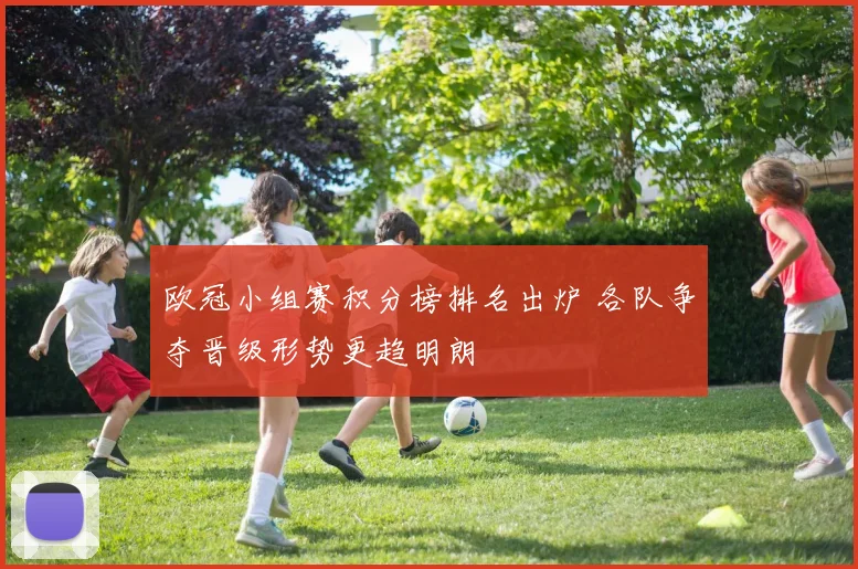 欧冠小组赛积分榜排名出炉 各队争夺晋级形势更趋明朗