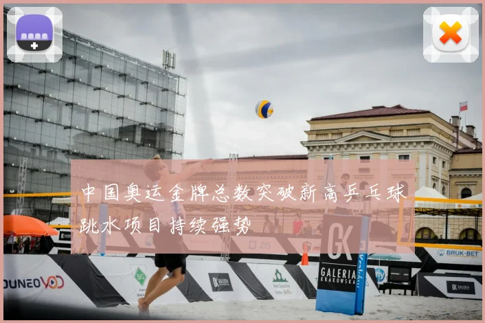 中国奥运金牌总数突破新高乒乓球跳水项目持续强势