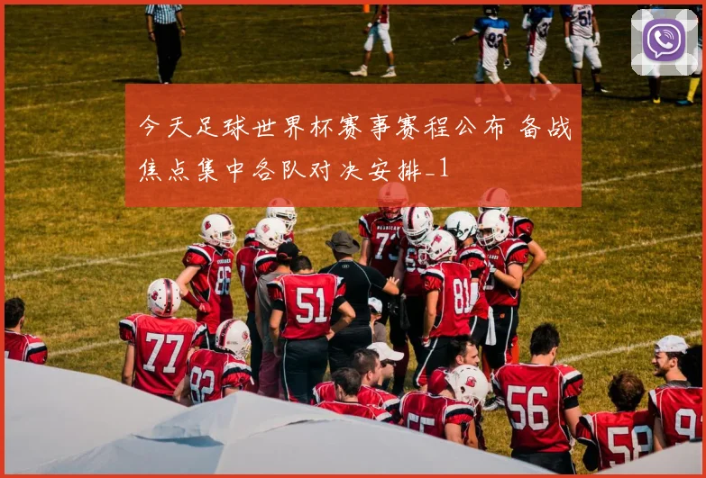 今天足球世界杯赛事赛程公布 备战焦点集中各队对决安排_1