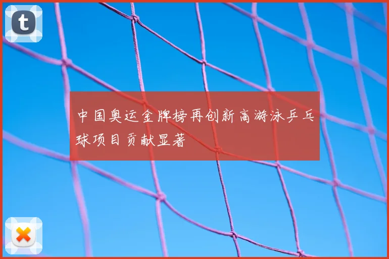 中国奥运金牌榜再创新高游泳乒乓球项目贡献显著