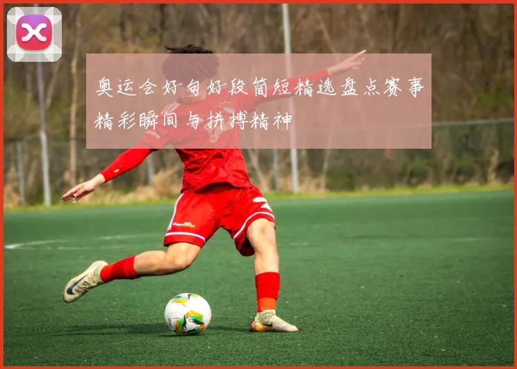 奥运会好句好段简短精选盘点赛事精彩瞬间与拼搏精神