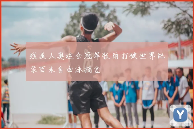 残疾人奥运会冠军张丽打破世界纪录百米自由泳摘金