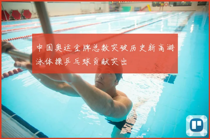 中国奥运金牌总数突破历史新高游泳体操乒乓球贡献突出